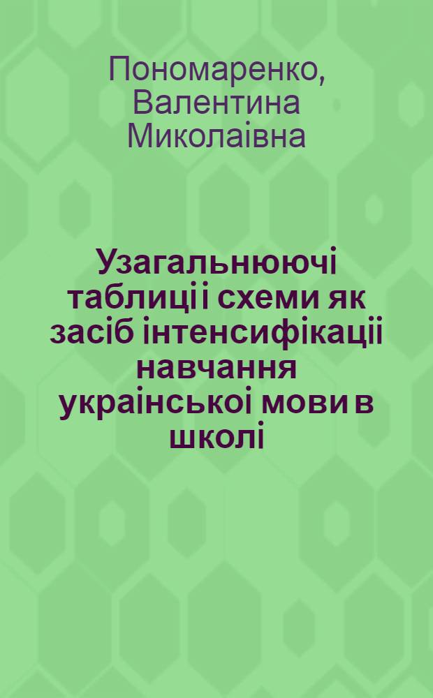 Узагальнюючi таблицi i схеми як засiб iнтенсифiкацii навчання украiнськоi мови в школi : (5-7 кл.) : Автореф. дис. на соиск. учен. степ. к.п.н. : Спец. 13.00.02