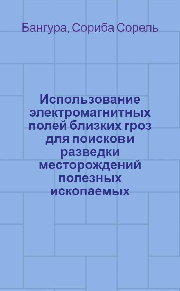 Использование электромагнитных полей близких гроз для поисков и разведки месторождений полезных ископаемых: (В Гвинейс. Респ. и др. экваториал. и тропич. зонах) : Автореф. дис. на соиск. учен. степ. к.т.н. : Спец. 04.00.12
