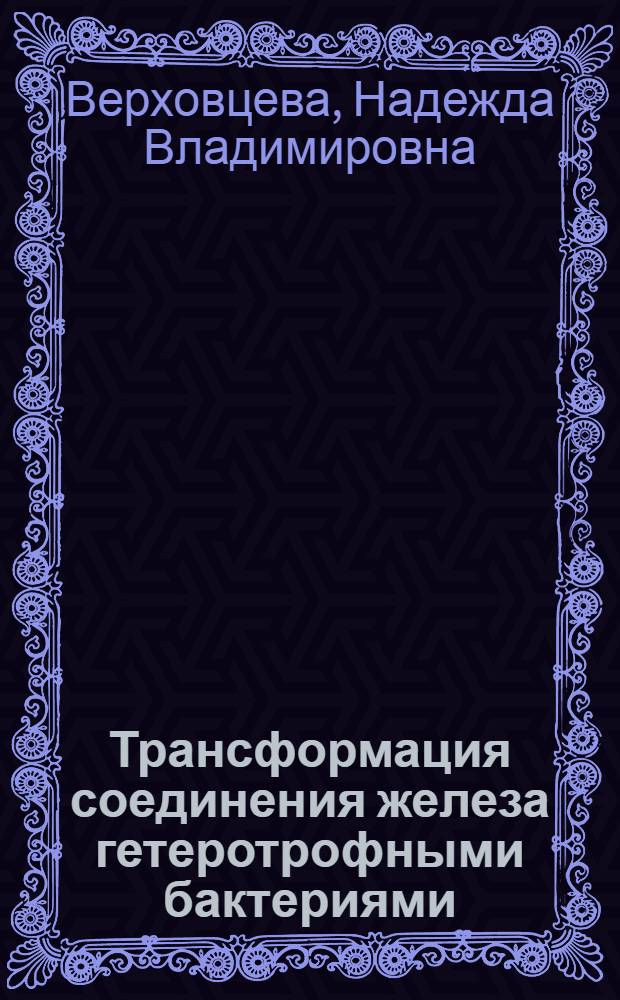 Трансформация соединения железа гетеротрофными бактериями : Автореф. дис. на соиск. учен. степ. д.б.н. : Спец. 03.00.07