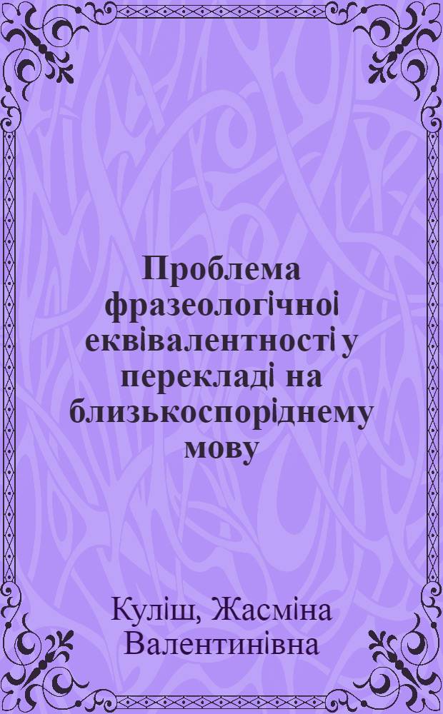 Проблема фразеологiчноi еквiвалентностi у перекладi на близькоспорiднему мову : (На матерiалi рос. та укр. мов) : Автореф. дис. на соиск. учен. степ. к.филол.н. : Спец. 10.02.01