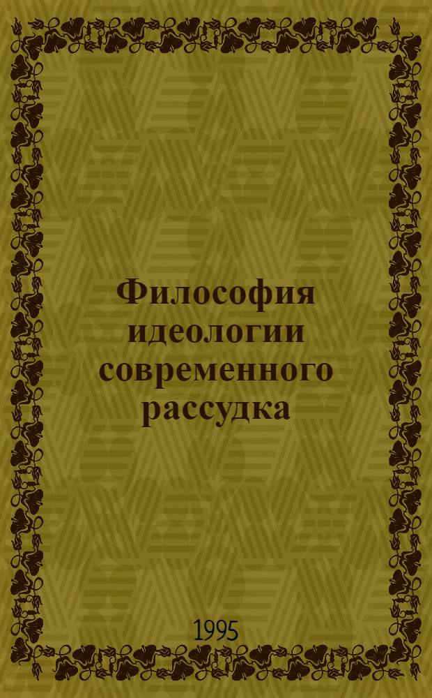Философия идеологии современного рассудка : Автореф. дис. на соиск. учен. степ. к.филос.н. : Спец. 09.00.11