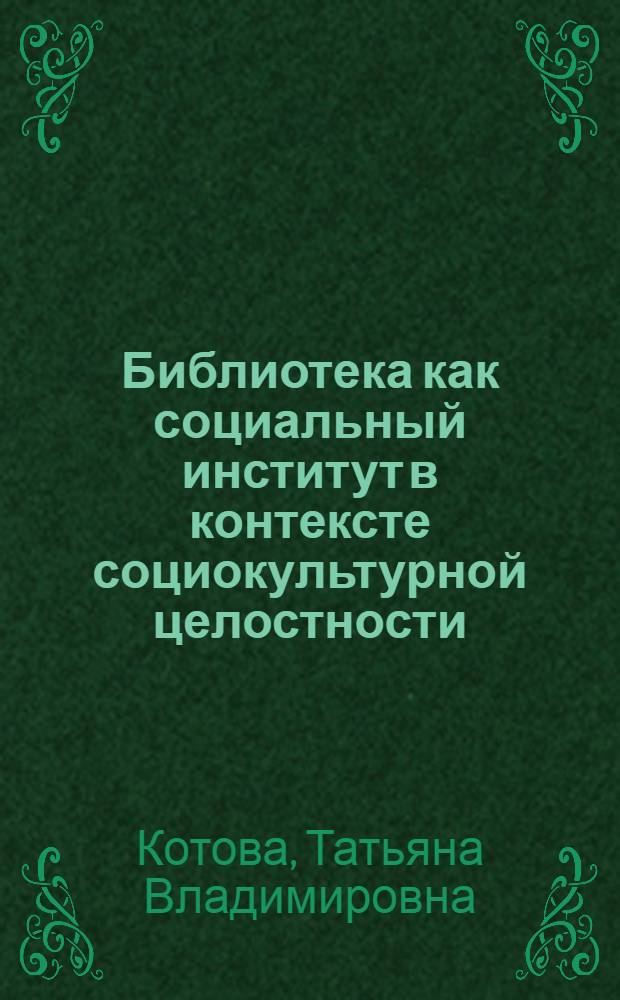 Библиотека как социальный институт в контексте социокультурной целостности : Автореф. дис. на соиск. учен. степ. к.социол.н. : Спец. 22.00.06