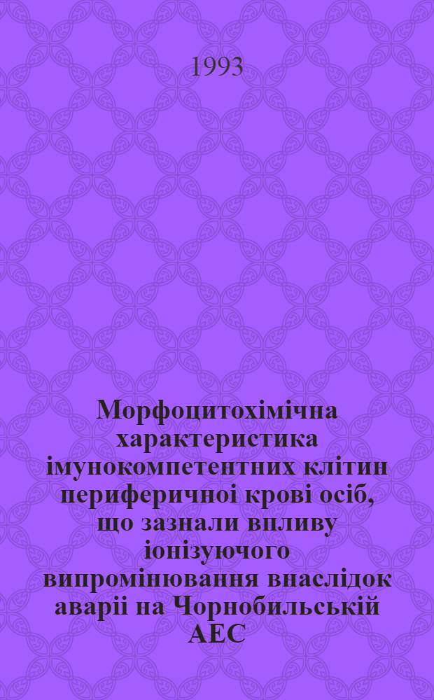 Морфоцитохiмiчна характеристика iмунокомпетентних клiтин периферичноi кровi осiб, що зазнали впливу iонiзуючого випромiнювання внаслiдок аварii на Чорнобильськiй АЕС : Автореф. дис. на соиск. учен. степ. д.м.н. : Спец. 14.00.36