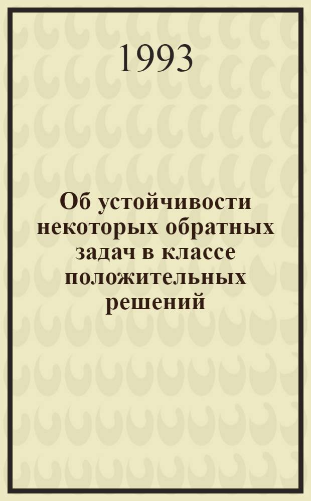 Об устойчивости некоторых обратных задач в классе положительных решений : Автореф. дис. на соиск. учен. степ. к.ф.-м.н. : Спец. 01.01.07