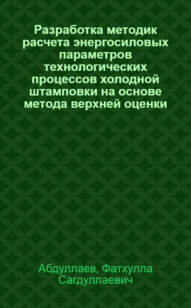 Разработка методик расчета энергосиловых параметров технологических процессов холодной штамповки на основе метода верхней оценки : Автореф. дис. на соиск. учен. степ. д.т.н. : Спец. 05.03.05
