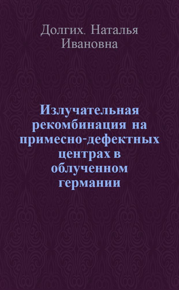 Излучательная рекомбинация на примесно-дефектных центрах в облученном германии : Автореф. дис. на соиск. учен. степ. к.ф.-м.н. : Спец. 01.04.10