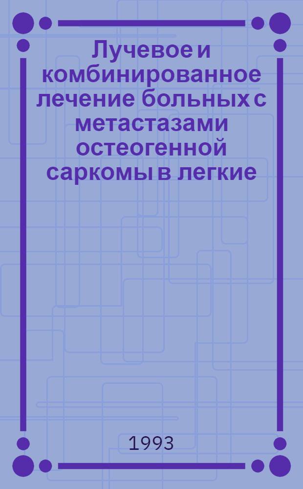 Лучевое и комбинированное лечение больных с метастазами остеогенной саркомы в легкие : Автореф. дис. на соиск. учен. степ. к.м.н. : Спец. 14.00.19