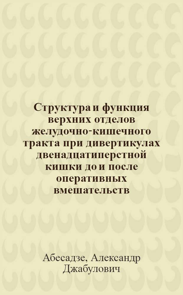 Структура и функция верхних отделов желудочно-кишечного тракта при дивертикулах двенадцатиперстной кишки до и после оперативных вмешательств : Автореф. дис. на соиск. учен. степ. к.м.н. : Спец. 14.00.19
