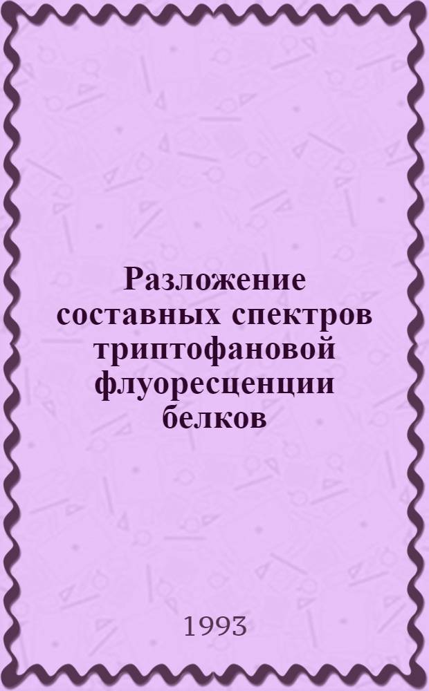 Разложение составных спектров триптофановой флуоресценции белков : Автореф. дис. на соиск. учен. степ. к.ф.-м.н. : Спец. 03.00.02