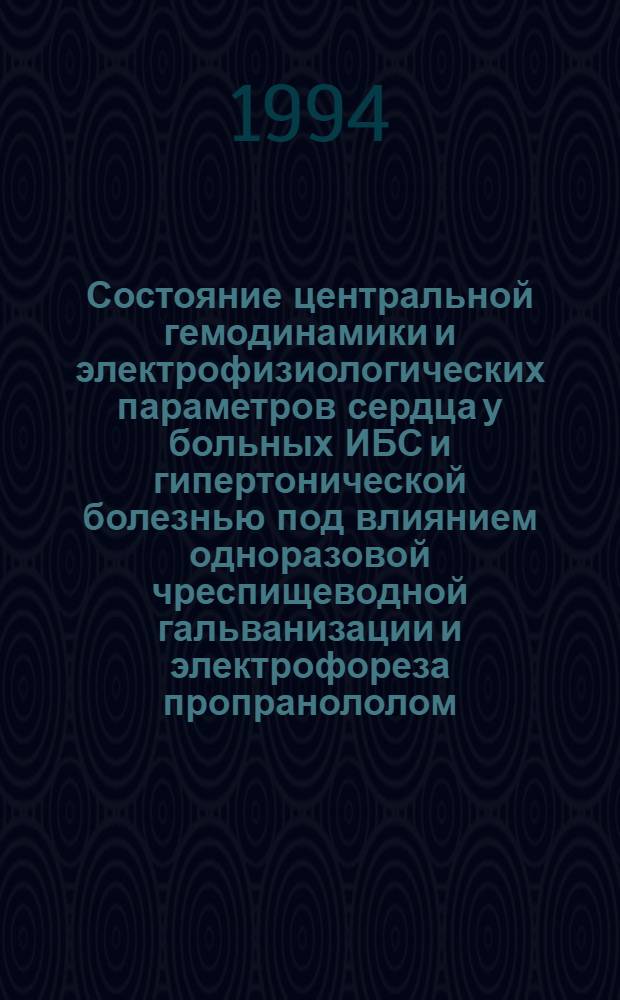 Состояние центральной гемодинамики и электрофизиологических параметров сердца у больных ИБС и гипертонической болезнью под влиянием одноразовой чреспищеводной гальванизации и электрофореза пропранололом : Автореф. дис. на соиск. учен. степ. к.м.н. : Спец. 14.00.06