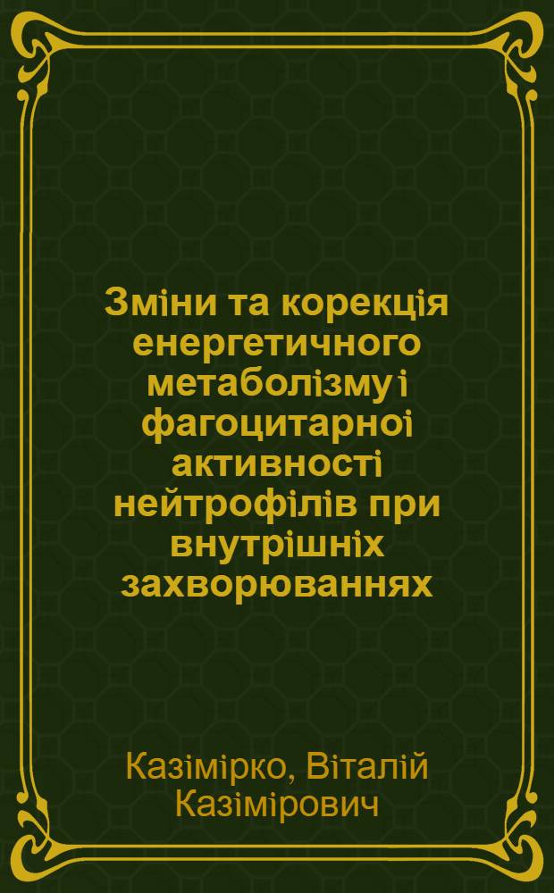 Змiни та корекцiя енергетичного метаболiзму i фагоцитарноi активностi нейтрофiлiв при внутрiшнiх захворюваннях : Автореф. дис. на соиск. учен. степ. д.м.н. : Спец. 14.00.05