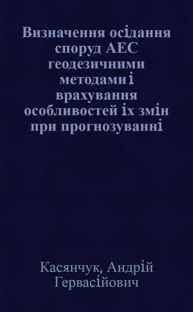 Визначення осiдання споруд АЕС геодезичними методами i врахування особливостей iх змiн при прогнозуваннi : Автореф. дис. на соиск. учен. степ. к.т.н. : Спец. 05.24.01