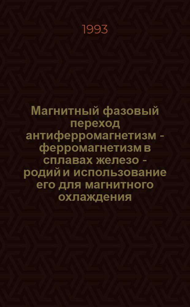 Магнитный фазовый переход антиферромагнетизм - ферромагнетизм в сплавах железо - родий и использование его для магнитного охлаждения : Автореф. дис. на соиск. учен. степ. д.ф.-м.н. : Спец. 01.04.11