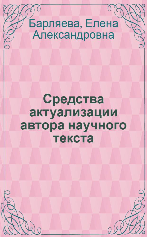 Средства актуализации автора научного текста: (На материале англ. яз.) : Автореф. дис. на соиск. учен. степ. к.филол.н. : Спец. 10.02.04