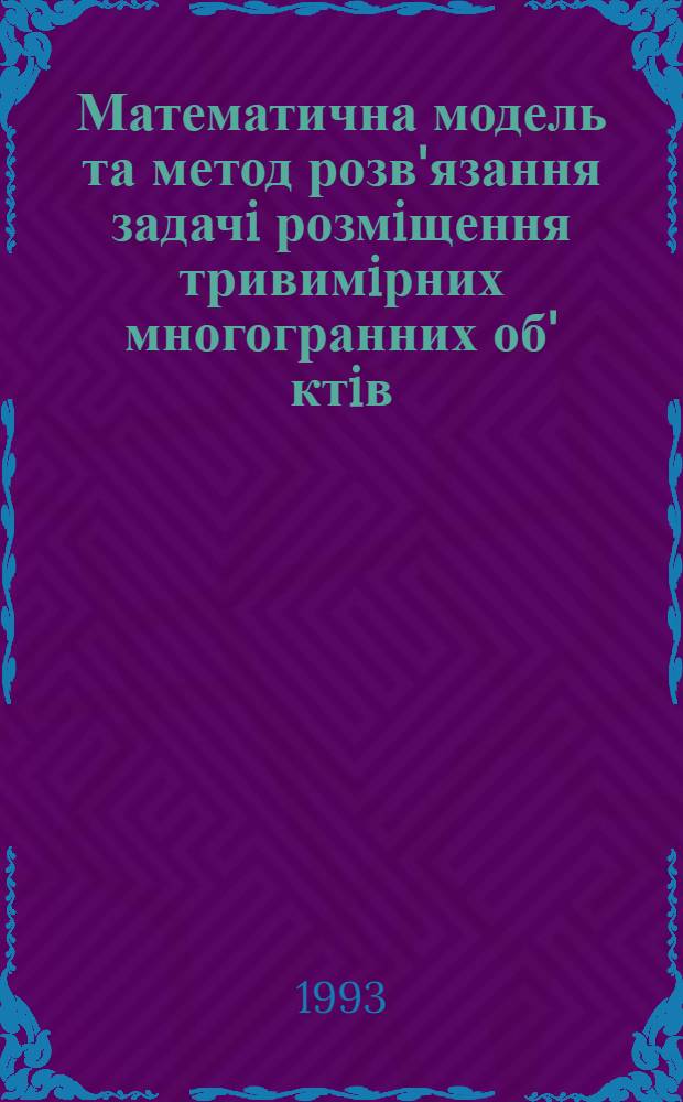 Математична модель та метод розв'язання задачi розмiщення тривимiрних многогранних об' ктiв : Автореф. дис. на соиск. учен. степ. к.т.н. : Спец. 05.13.16