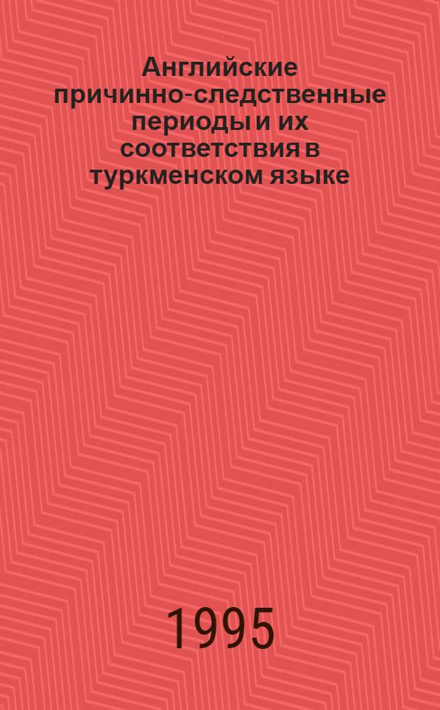 Английские причинно-следственные периоды и их соответствия в туркменском языке : Автореф. дис. на соиск. учен. степ. к.филол.н. : Спец. 10.02.02