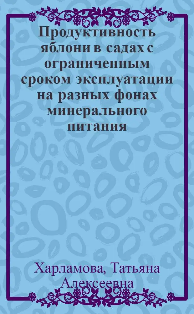 Продуктивность яблони в садах с ограниченным сроком эксплуатации на разных фонах минерального питания : Автореф. дис. на соиск. учен. степ. к.с.-х.н. : Спец. 06.01.07