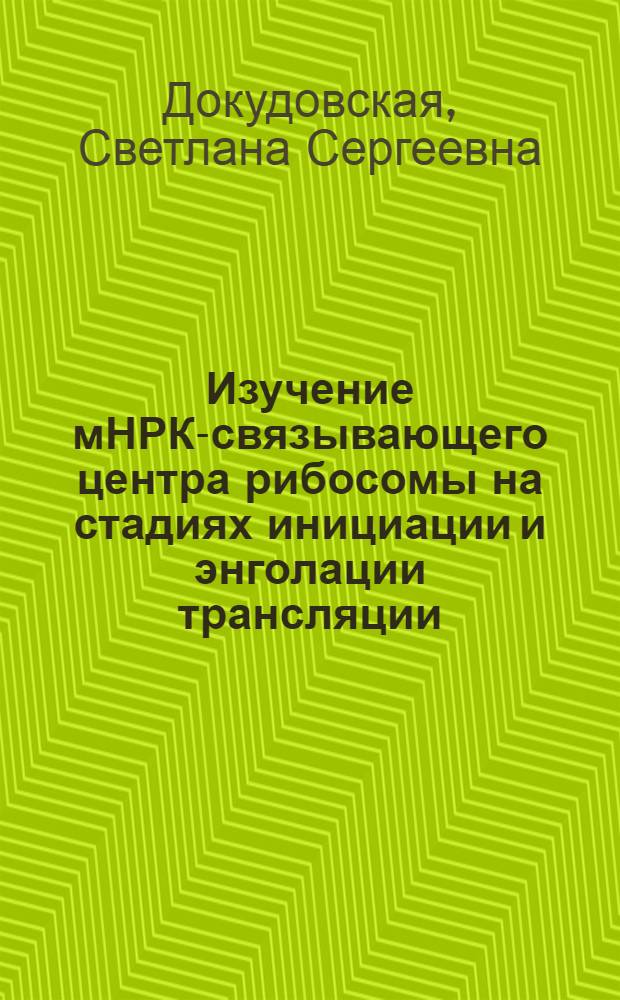 Изучение мНРК-связывающего центра рибосомы на стадиях инициации и энголации трансляции : Автореф. дис. на соиск. учен. степ. к.х.н. : Спец. 02.00.10