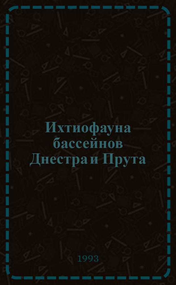 Ихтиофауна бассейнов Днестра и Прута: (Современное состояние, генезис, экология, популяционная изменчивость и биологические основы рыбохозяйственного использования) : Автореф. дис. на соиск. учен. степ. д.б.н. : Спец. 03.00.10