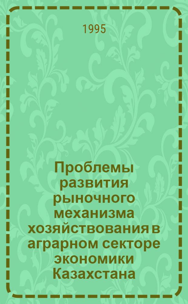 Проблемы развития рыночного механизма хозяйствования в аграрном секторе экономики Казахстана : Автореф. дис. на соиск. учен. степ. д.э.н. : Спец. 08.00.05