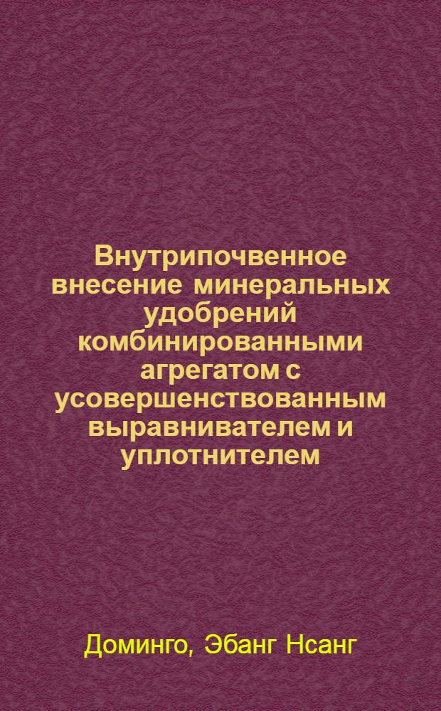 Внутрипочвенное внесение минеральных удобрений комбинированными агрегатом с усовершенствованным выравнивателем и уплотнителем : Автореф. дис. на соиск. учен. степ. к.т.н. : Спец. 05.20.01