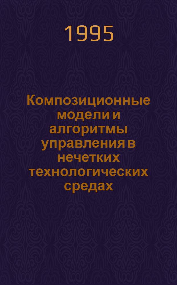 Композиционные модели и алгоритмы управления в нечетких технологических средах : Автореф. дис. на соиск. учен. степ. к.т.н. : Спец. 05.13.01