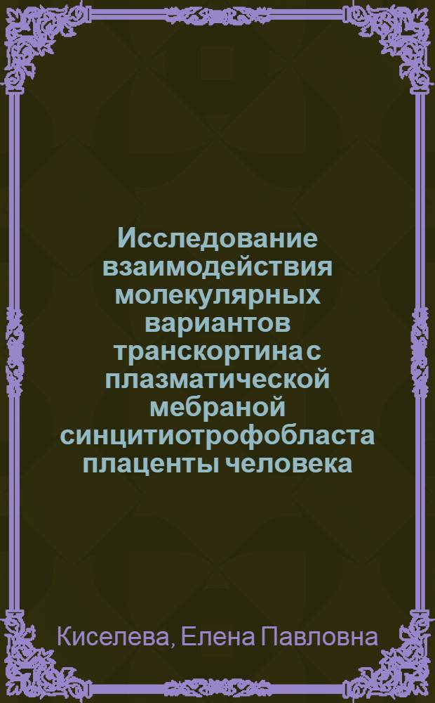 Исследование взаимодействия молекулярных вариантов транскортина с плазматической мебраной синцитиотрофобласта плаценты человека : Автореф. дис. на соиск. учен. степ. к.х.н. : Спец. 02.00.10