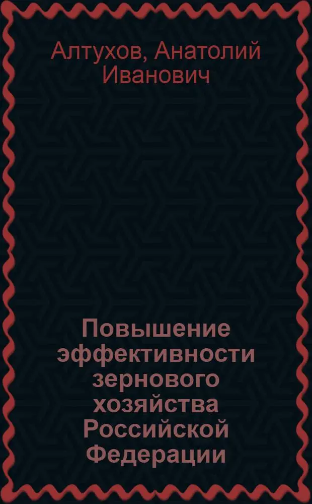 Повышение эффективности зернового хозяйства Российской Федерации : Автореф. дис. на соиск. учен. степ. д.э.н. : Спец. 08.00.05