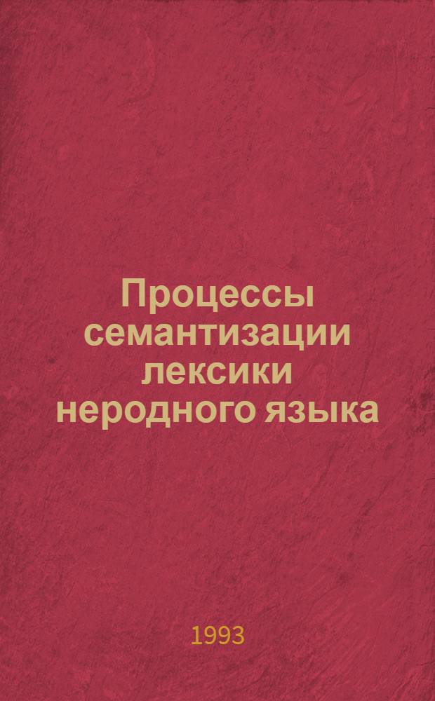 Процессы семантизации лексики неродного языка: (Психолингвист. исслед.) : Автореф. дис. на соиск. учен. степ. к.филол.н. : Спец. 10.02.19