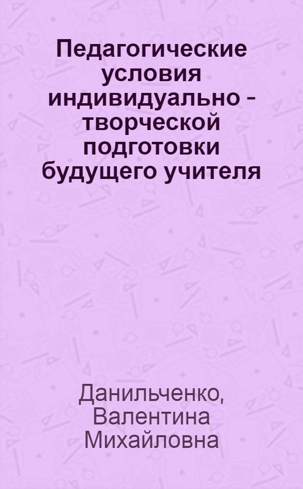 Педагогические условия индивидуально - творческой подготовки будущего учителя : Автореф. дис. на соиск. учен. степ. к.п.н. : Спец. 13.00.01