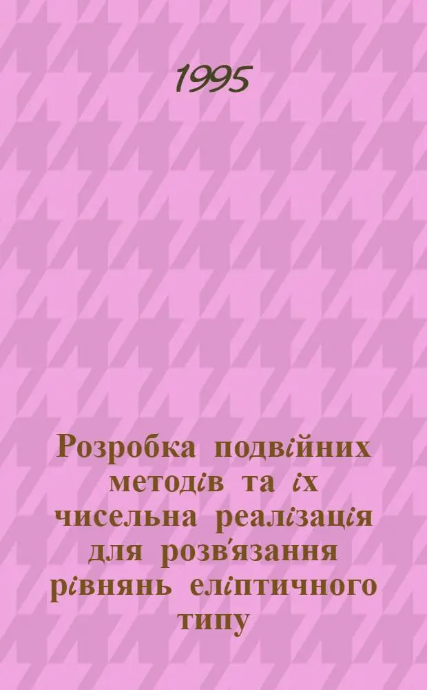 Розробка подвiйних методiв та iх чисельна реалiзацiя для розв'язання рiвнянь елiптичного типу : Автореф. дис. на соиск. учен. степ. к.ф.-м.н. : Спец. 01.05.02