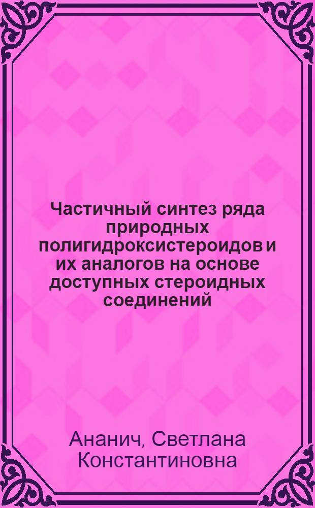 Частичный синтез ряда природных полигидроксистероидов и их аналогов на основе доступных стероидных соединений : Автореф. дис. на соиск. учен. степ. к.х.н. : Спец. 02.00.10