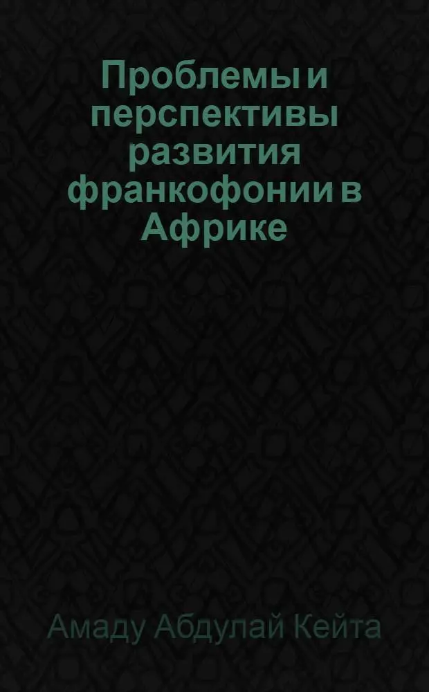 Проблемы и перспективы развития франкофонии в Африке : Автореф. дис. на соиск. учен. степ. к.ист.н. : Спец. 23.00.04