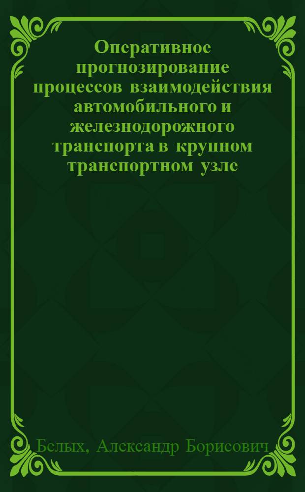 Оперативное прогнозирование процессов взаимодействия автомобильного и железнодорожного транспорта в крупном транспортном узле : Автореф. дис. на соиск. учен. степ. к.т.н. : Спец. 05.22.10