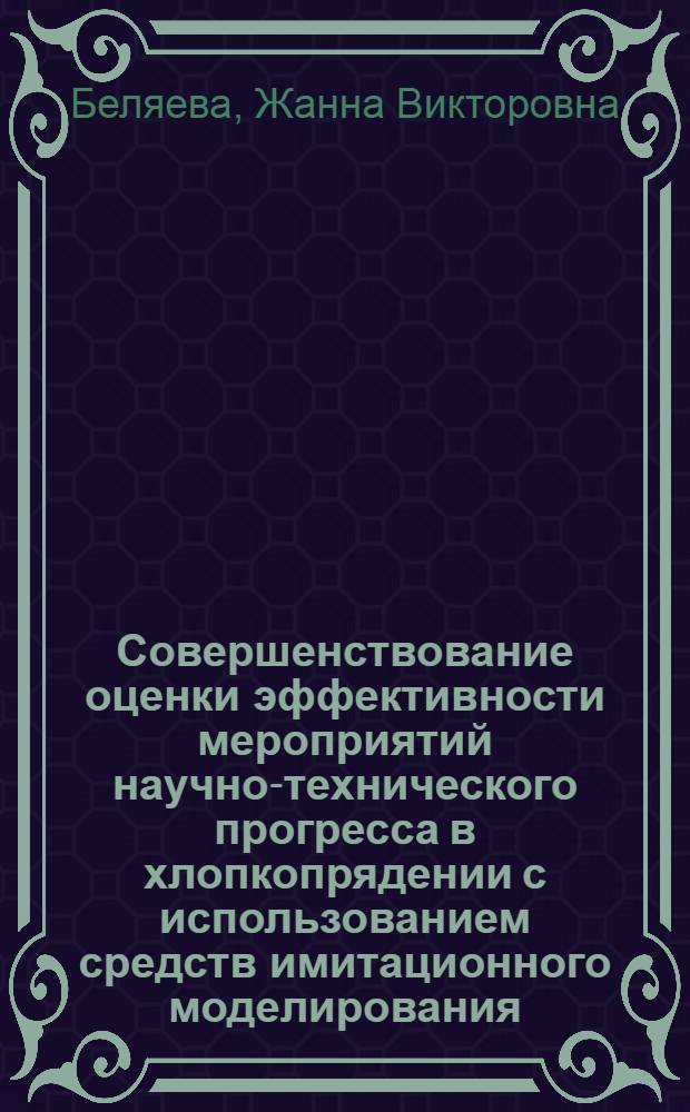 Совершенствование оценки эффективности мероприятий научно-технического прогресса в хлопкопрядении с использованием средств имитационного моделирования : Автореф. дис. на соиск. учен. степ. к.т.н. : Спец. 08.00.28