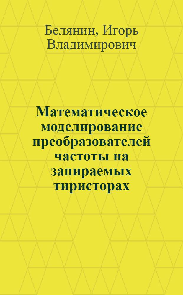 Математическое моделирование преобразователей частоты на запираемых тиристорах : Автореф. дис. на соиск. учен. степ. к.т.н. : Спец. 05.09.12