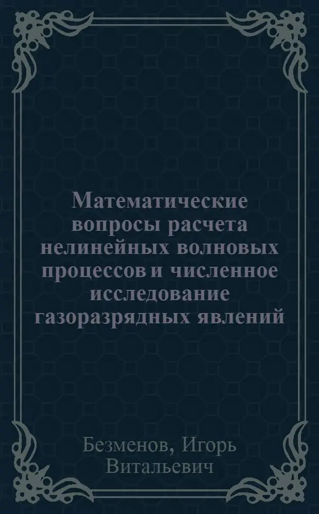 Математические вопросы расчета нелинейных волновых процессов и численное исследование газоразрядных явлений : Автореф. дис. на соиск. учен. степ. д.ф.-м.н. : Спец. 01.01.03