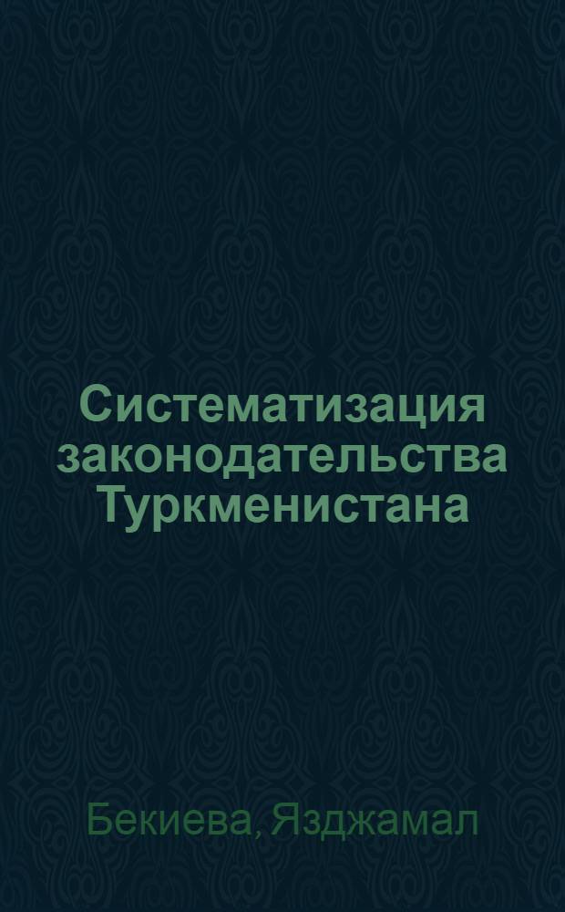 Систематизация законодательства Туркменистана: опыт и проблемы : Автореф. дис. на соиск. учен. степ. к.ю.н. : Спец. 12.00.01