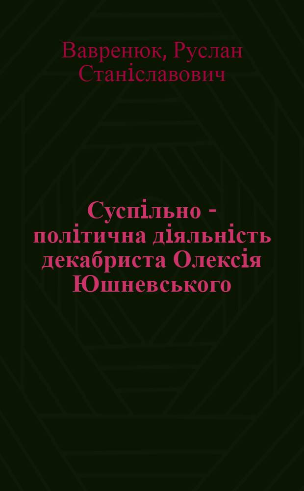 Суспiльно - полiтична дiяльнiсть декабриста Олексiя Юшневського : Автореф. дис. на соиск. учен. степ. к.ист.н. : Спец. 07.00.03