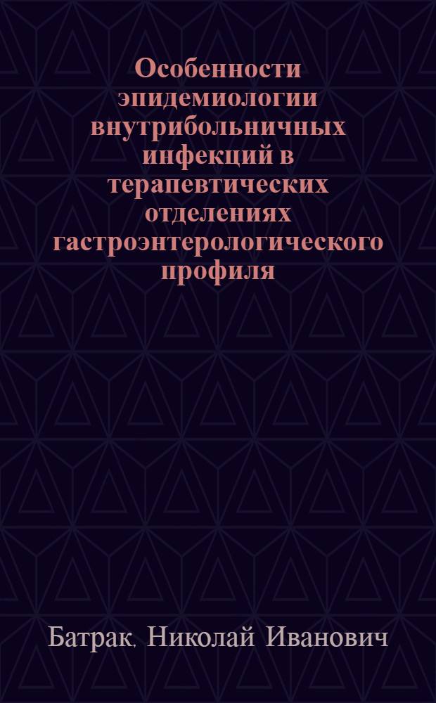 Особенности эпидемиологии внутрибольничных инфекций в терапевтических отделениях гастроэнтерологического профиля : Автореф. дис. на соиск. учен. степ. к.м.н. : Спец. 14.00.30