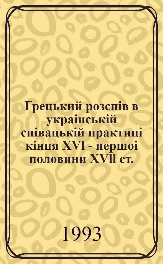 Грецький розспiв в украiнськiй спiвацькiй практицi кiнця XVl - першоi половини XVll ст. : про спадко мнiсть з греко - вiзантiйською гiмнографiчню традицi ю : Автореф. дис. на соиск. учен. степ. к.иск. : Спец. 14.00.02