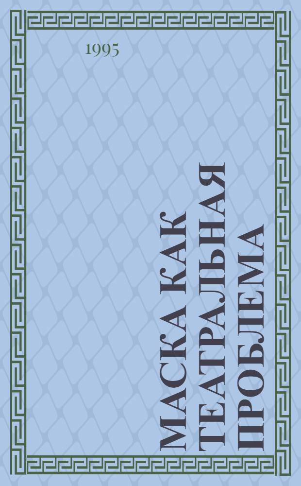 Маска как театральная проблема : Автореф. дис. на соиск. учен. степ. к.иск. : Спец. 17.00.08
