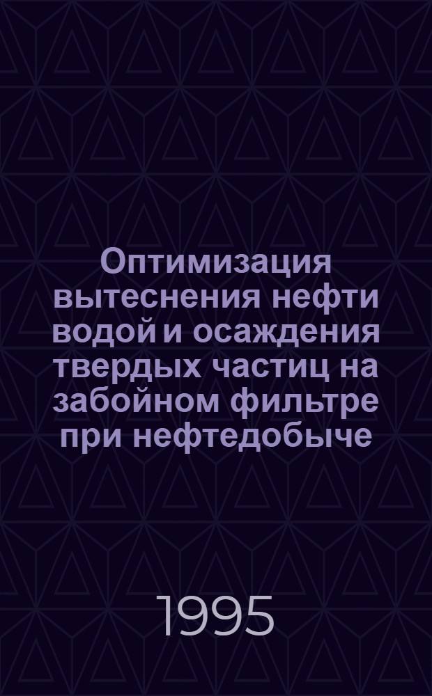 Оптимизация вытеснения нефти водой и осаждения твердых частиц на забойном фильтре при нефтедобыче : Автореф. дис. на соиск. учен. степ. к.т.н. : Спец. 01.02.07