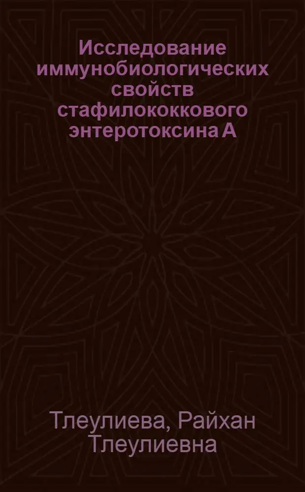 Исследование иммунобиологических свойств стафилококкового энтеротоксина А (СЭА) и получение моноклональных антител к нему : Автореф. дис. на соиск. учен. степ. к.б.н. : Спец. 14.00.36