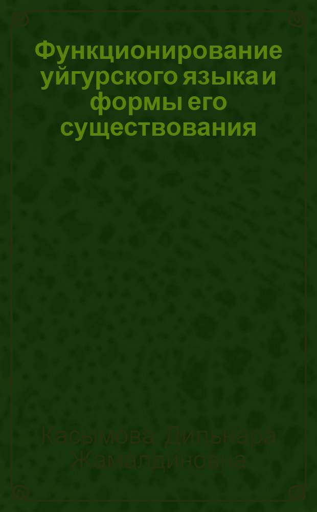 Функционирование уйгурского языка и формы его существования: (Социолингвист. исслед. р-нов компактного проживания уйгуров в Казахстане) : Автореф. дис. на соиск. учен. степ. к. филол.н. : Спец. 10.02.10