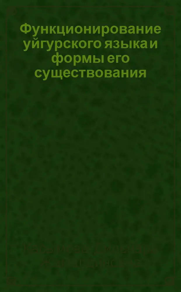 Функционирование уйгурского языка и формы его существования: (Социолингвист. исслед. р-нов компактного проживания уйгуров в Казахстане) : Автореф. дис. на соиск. учен. степ. к. филол.н. : Спец. 10.02.10