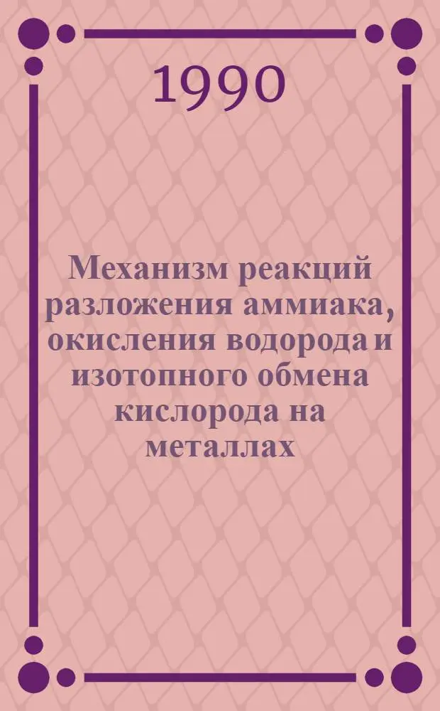 Механизм реакций разложения аммиака, окисления водорода и изотопного обмена кислорода на металлах : Автореф. дис. на соиск. учен. степ. д.х.н. : Спец. 02.00.15
