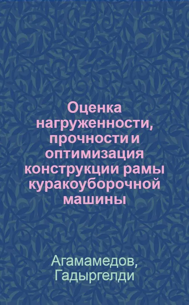 Оценка нагруженности, прочности и оптимизация конструкции рамы куракоуборочной машины : Автореф. дис. на соиск. учен. степ. к.т.н. : Спец. 05.20.04