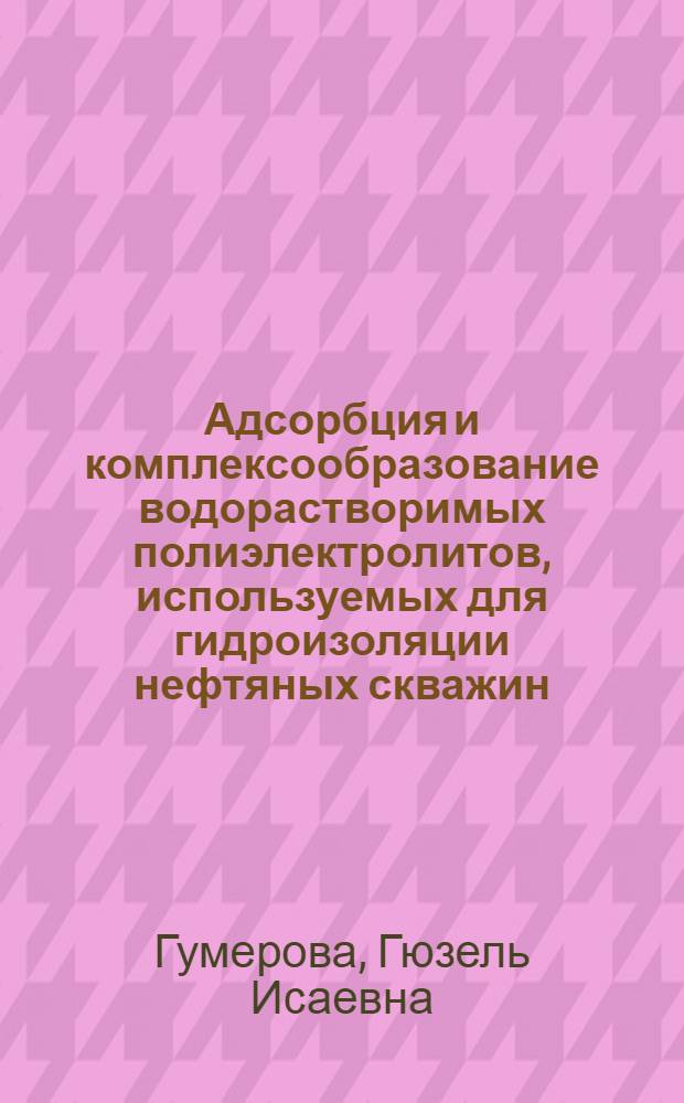 Адсорбция и комплексообразование водорастворимых полиэлектролитов, используемых для гидроизоляции нефтяных скважин : Автореф. дис. на соиск. учен. степ. к.х.н. : Спец. 02.00.04