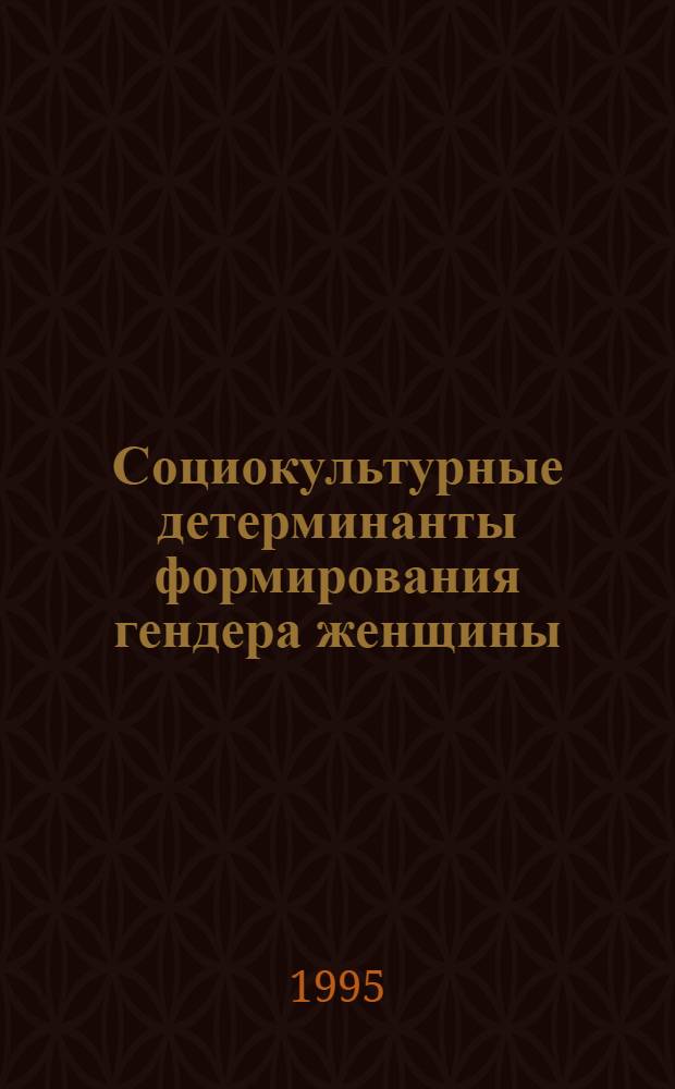 Социокультурные детерминанты формирования гендера женщины : Автореф. дис. на соиск. учен. степ. д.филос.н. : Спец. 09.00.11
